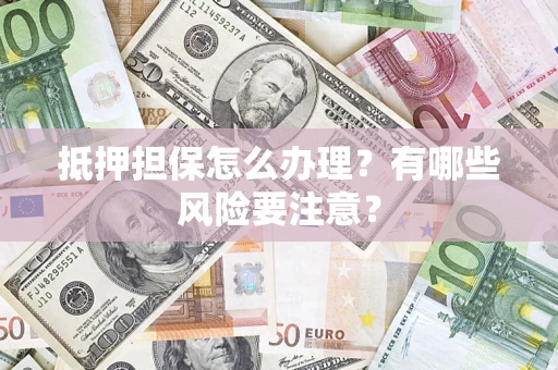 北京抵押担保怎么办理？有哪些风险要注意？