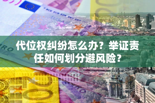 北京代位权纠纷怎么办？举证责任如何划分避风险？