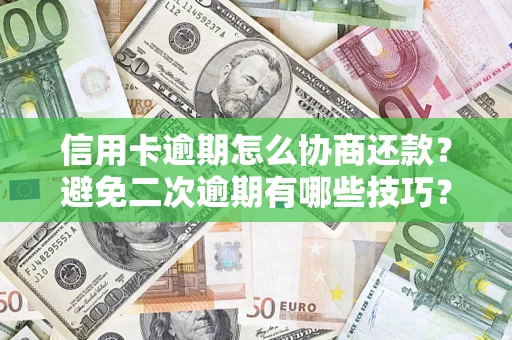 北京信用卡逾期怎么协商还款？避免二次逾期有哪些技巧？