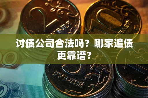 北京讨债公司合法吗？哪家追债更靠谱？