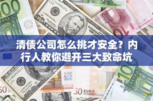 北京清债公司怎么挑才安全？内行人教你避开三大致命坑