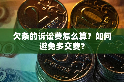 北京欠条的诉讼费怎么算？如何避免多交费？