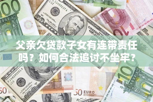 北京父亲欠贷款子女有连带责任吗？如何合法追讨不坐牢？
