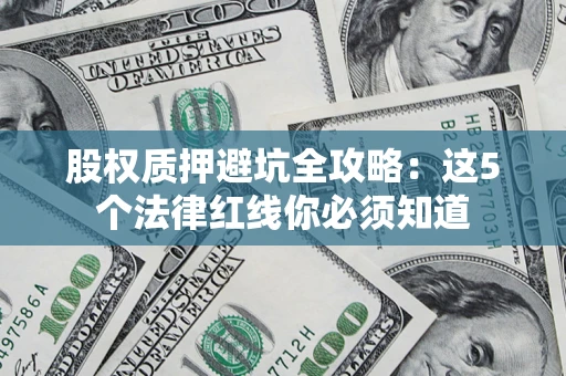 北京股权质押避坑全攻略：这5个法律红线你必须知道