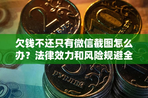 北京欠钱不还只有微信截图怎么办？法律效力和风险规避全解析