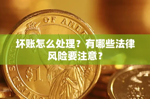 北京坏账怎么处理？有哪些法律风险要注意？