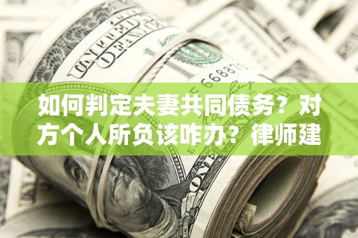 北京如何判定夫妻共同债务？对方个人所负该咋办？律师建议