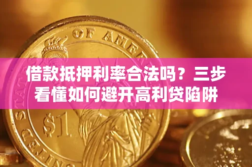 北京借款抵押利率合法吗？三步看懂如何避开高利贷陷阱