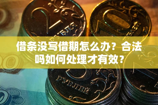 北京借条没写借期怎么办？合法吗如何处理才有效？