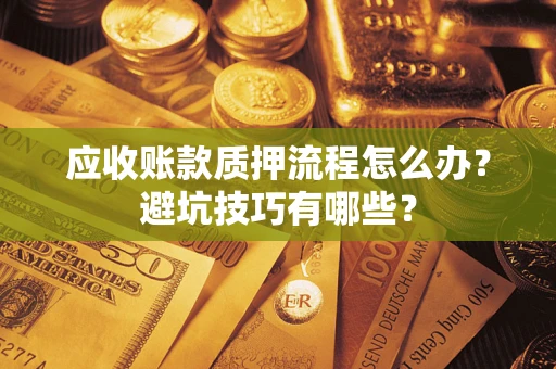 北京应收账款质押流程怎么办？避坑技巧有哪些？