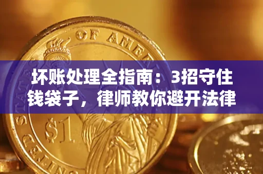 北京坏账处理全指南：3招守住钱袋子，律师教你避开法律雷区