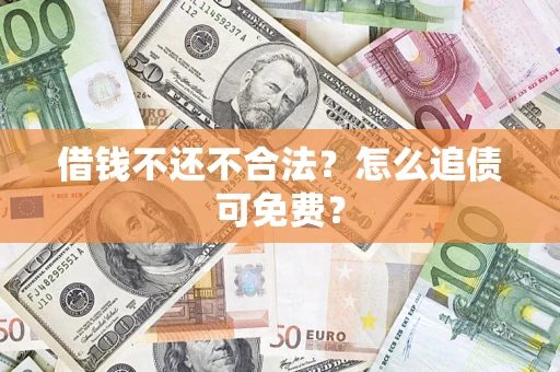 北京借钱不还不合法？怎么追债可免费？