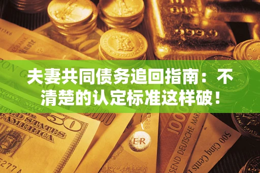 北京夫妻共同债务追回指南：不清楚的认定标准这样破！