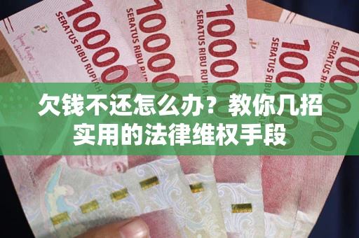 北京欠钱不还怎么办？教你几招实用的法律维权手段