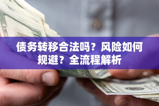 北京债务转移合法吗？风险如何规避？全流程解析