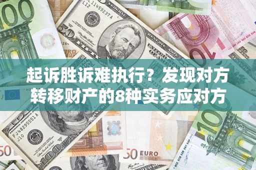 北京起诉胜诉难执行？发现对方转移财产的8种实务应对方案