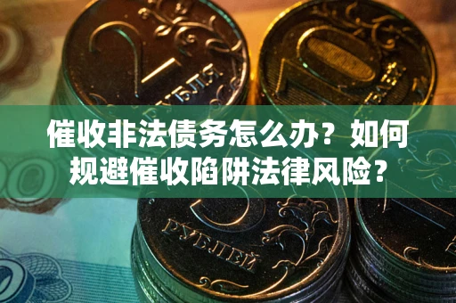 北京催收非法债务怎么办？如何规避催收陷阱法律风险？