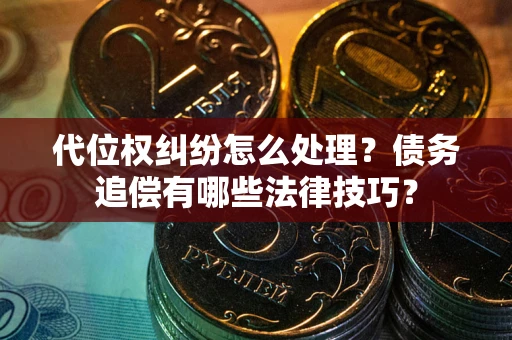 北京代位权纠纷怎么处理？债务追偿有哪些法律技巧？