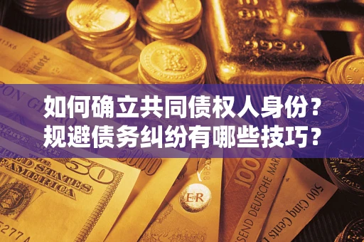 北京如何确立共同债权人身份？规避债务纠纷有哪些技巧？