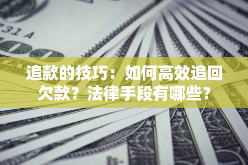 北京追款的技巧：如何高效追回欠款？法律手段有哪些？