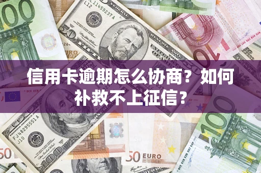 北京信用卡逾期怎么协商？如何补救不上征信？