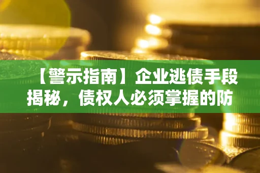 北京【警示指南】企业逃债手段揭秘，债权人必须掌握的防坑宝典