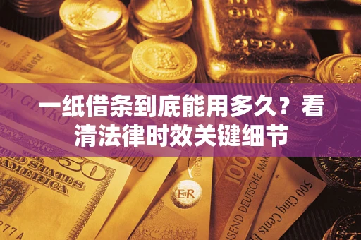北京一纸借条到底能用多久？看清法律时效关键细节