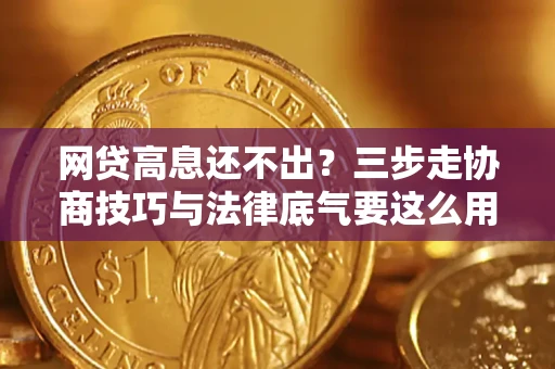北京网贷高息还不出？三步走协商技巧与法律底气要这么用