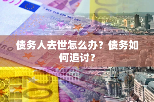 北京债务人去世怎么办？债务如何追讨？