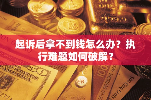 北京起诉后拿不到钱怎么办?执行难题如何破解? 北京起诉后拿不到钱怎么办?执行难题如何破解?