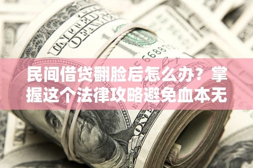 北京民间借贷翻脸后怎么办？掌握这个法律攻略避免血本无归