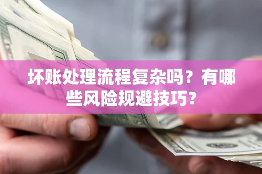 北京坏账处理流程复杂吗？有哪些风险规避技巧？