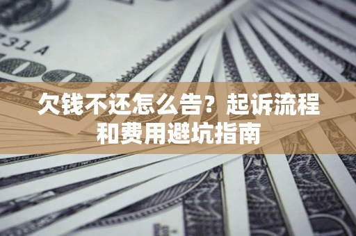 北京欠钱不还怎么告？起诉流程和费用避坑指南