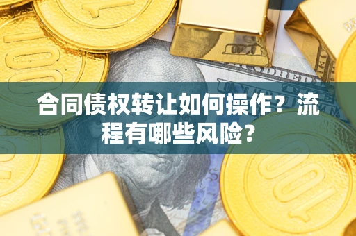 北京合同债权转让如何操作？流程有哪些风险？