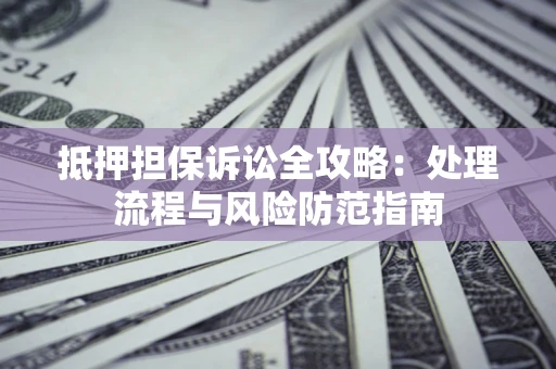北京抵押担保诉讼全攻略：处理流程与风险防范指南