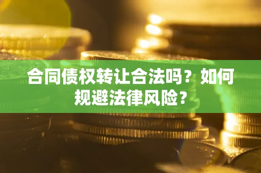 北京合同债权转让合法吗？如何规避法律风险？