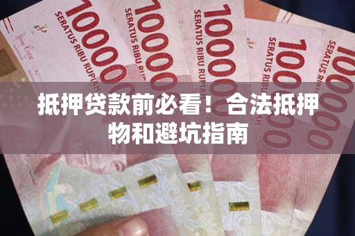 北京抵押贷款前必看！合法抵押物和避坑指南