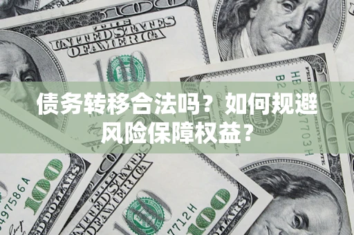 北京债务转移合法吗？如何规避风险保障权益？