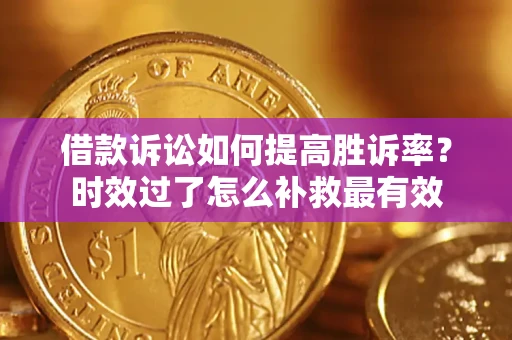 北京借款诉讼如何提高胜诉率？时效过了怎么补救最有效