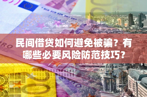 北京民间借贷如何避免被骗？有哪些必要风险防范技巧？