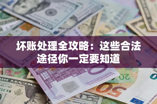 北京坏账处理全攻略：这些合法途径你一定要知道