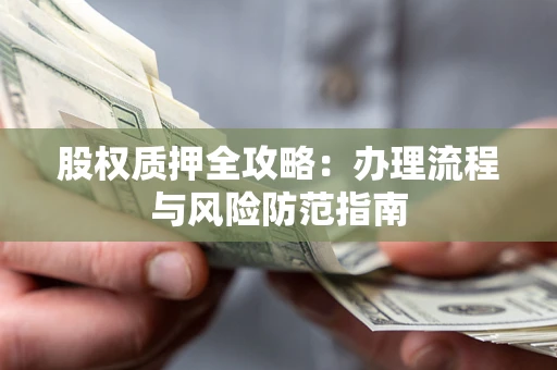 北京股权质押全攻略：办理流程与风险防范指南