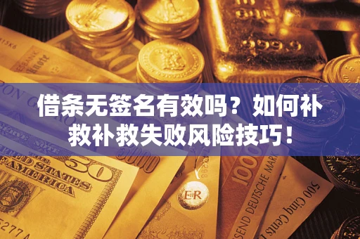 北京借条无签名有效吗？如何补救补救失败风险技巧！