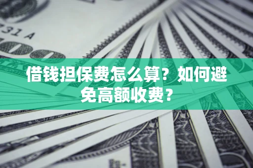北京借钱担保费怎么算？如何避免高额收费？