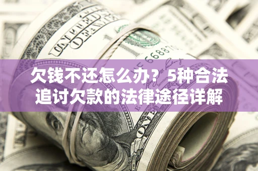 北京欠钱不还怎么办？5种合法追讨欠款的法律途径详解