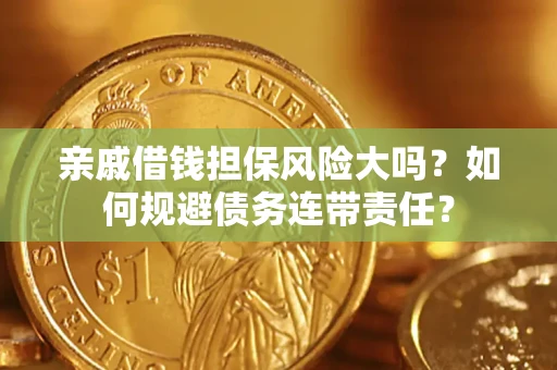 北京亲戚借钱担保风险大吗？如何规避债务连带责任？
