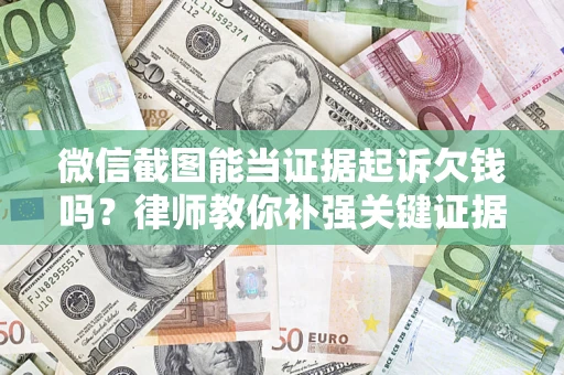 北京微信截图能当证据起诉欠钱吗？律师教你补强关键证据