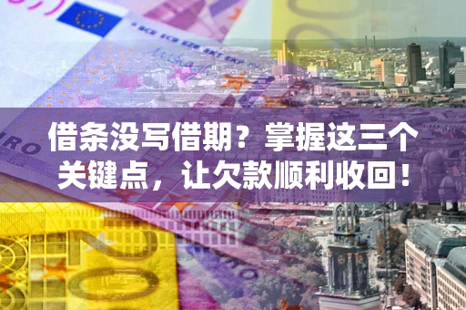 北京借条没写借期？掌握这三个关键点，让欠款顺利收回！