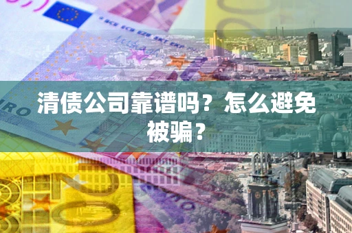 北京清债公司靠谱吗？怎么避免被骗？