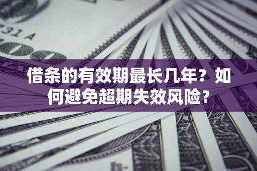 北京借条的有效期最长几年？如何避免超期失效风险？